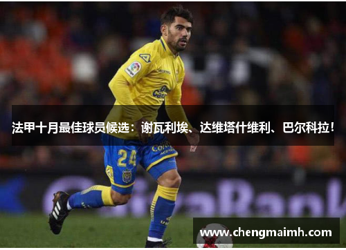 法甲十月最佳球员候选：谢瓦利埃、达维塔什维利、巴尔科拉！