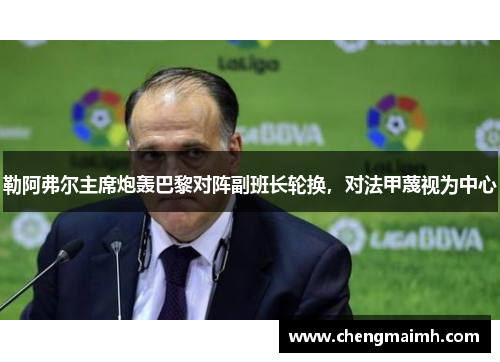 勒阿弗尔主席炮轰巴黎对阵副班长轮换，对法甲蔑视为中心