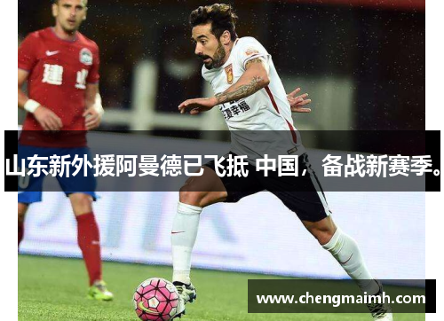 山东新外援阿曼德已飞抵 中国，备战新赛季。